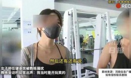 女子爆料被教练骚扰视频,健身房教练涉嫌骚扰，视频曝光引发热议