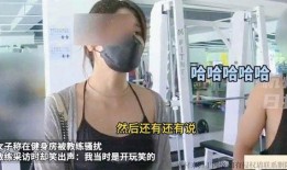女子爆料被教练骚扰视频,健身房教练涉嫌骚扰，视频曝光引发热议